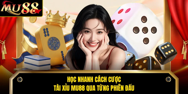Học nhanh cách cược tài xỉu MU88 qua từng phiên đấu