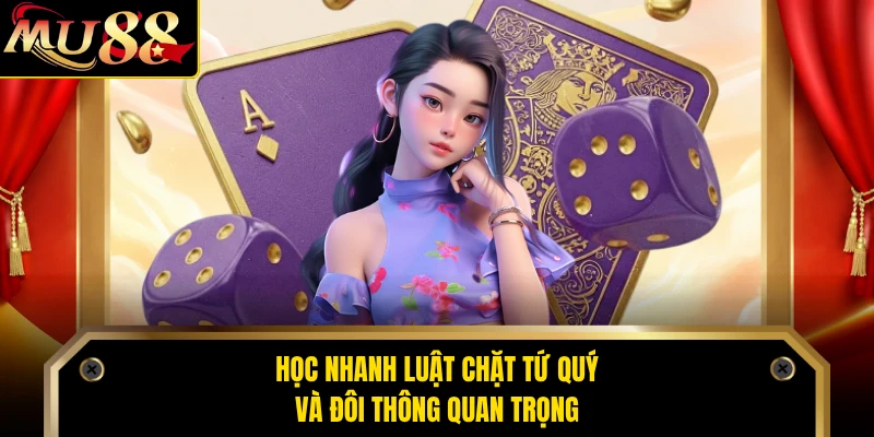 Học nhanh luật chặt tứ quý và đôi thông quan trọng