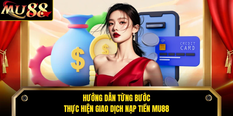Hướng dẫn từng bước thực hiện giao dịch nạp tiền MU88