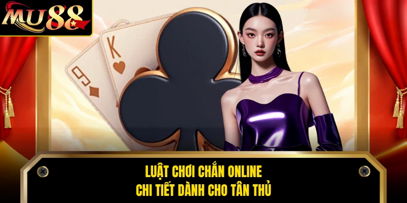 Luật chơi chắn online chi tiết dành cho tân thủ