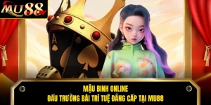 Mậu Binh Online - Đấu Trường Bài Trí Tuệ Đẳng Cấp Tại MU88