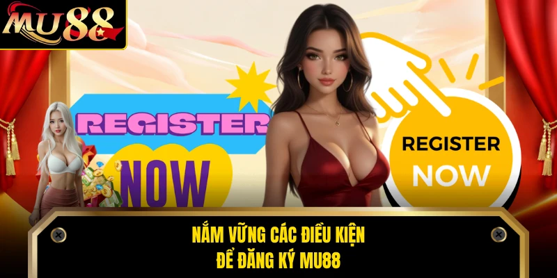 Nắm vững các điều kiện để đăng ký MU88