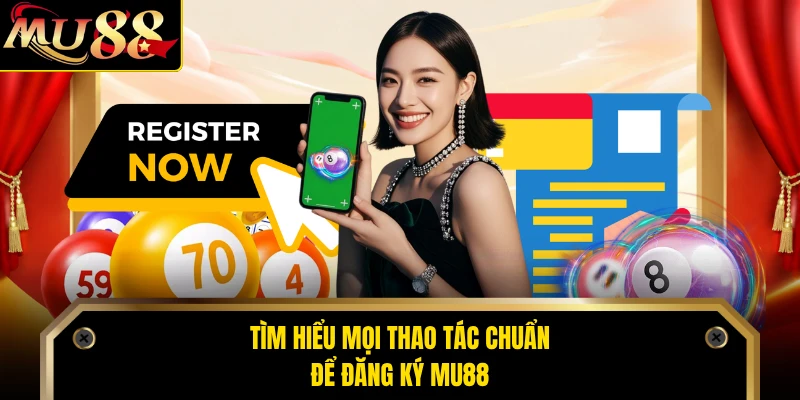 Tìm hiểu mọi thao tác chuẩn để đăng ký MU88