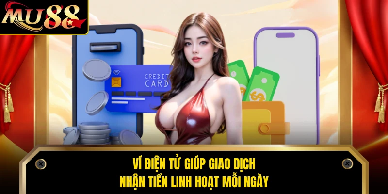 Ví điện tử giúp giao dịch nhận tiền linh hoạt mỗi ngày