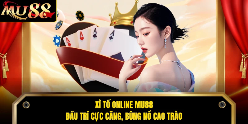 Xì Tố Online MU88 - Đấu Trí Cực Căng, Bùng Nổ Cao Trào